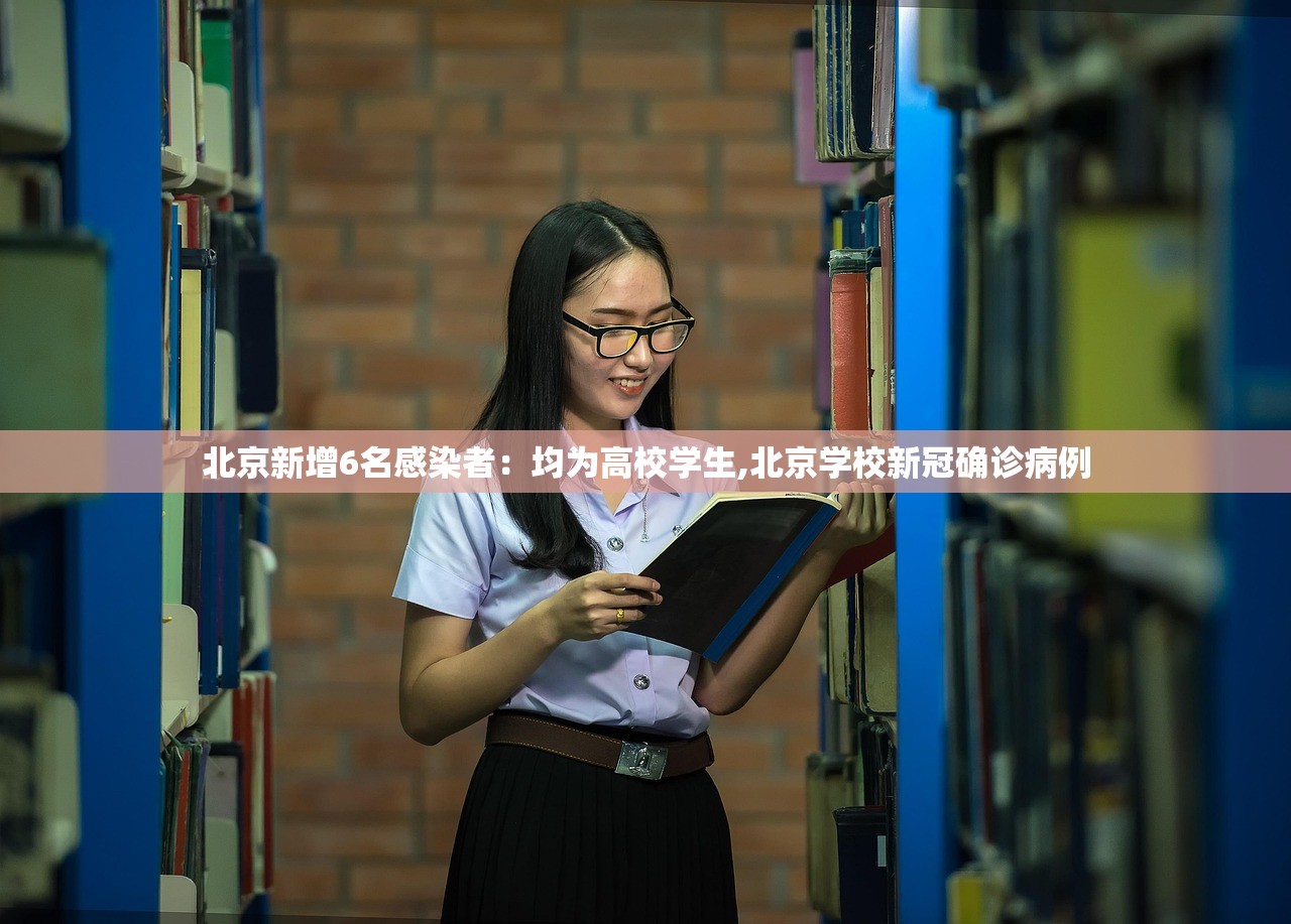 北京新增6名感染者：均为高校学生,北京学校新冠确诊病例
