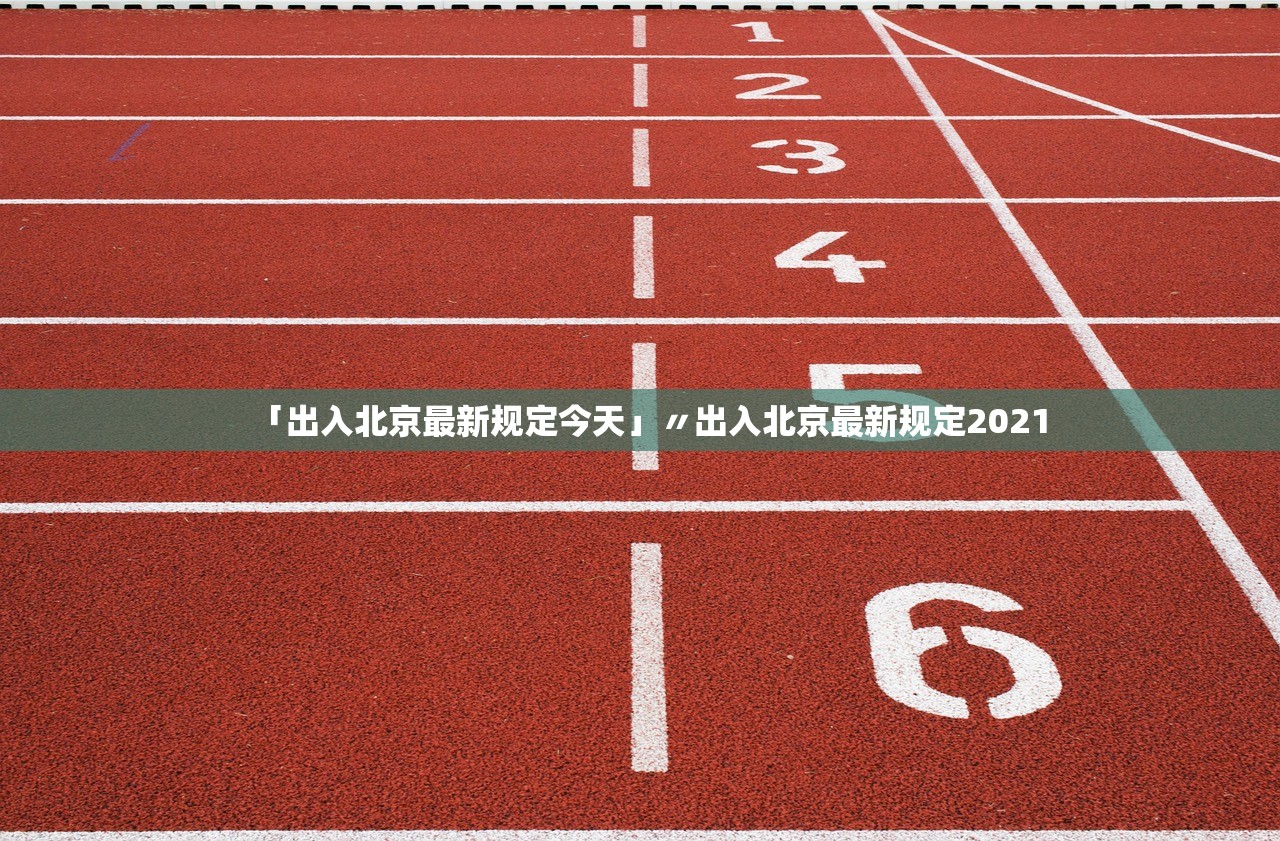 「出入北京最新规定今天」〃出入北京最新规定2021
