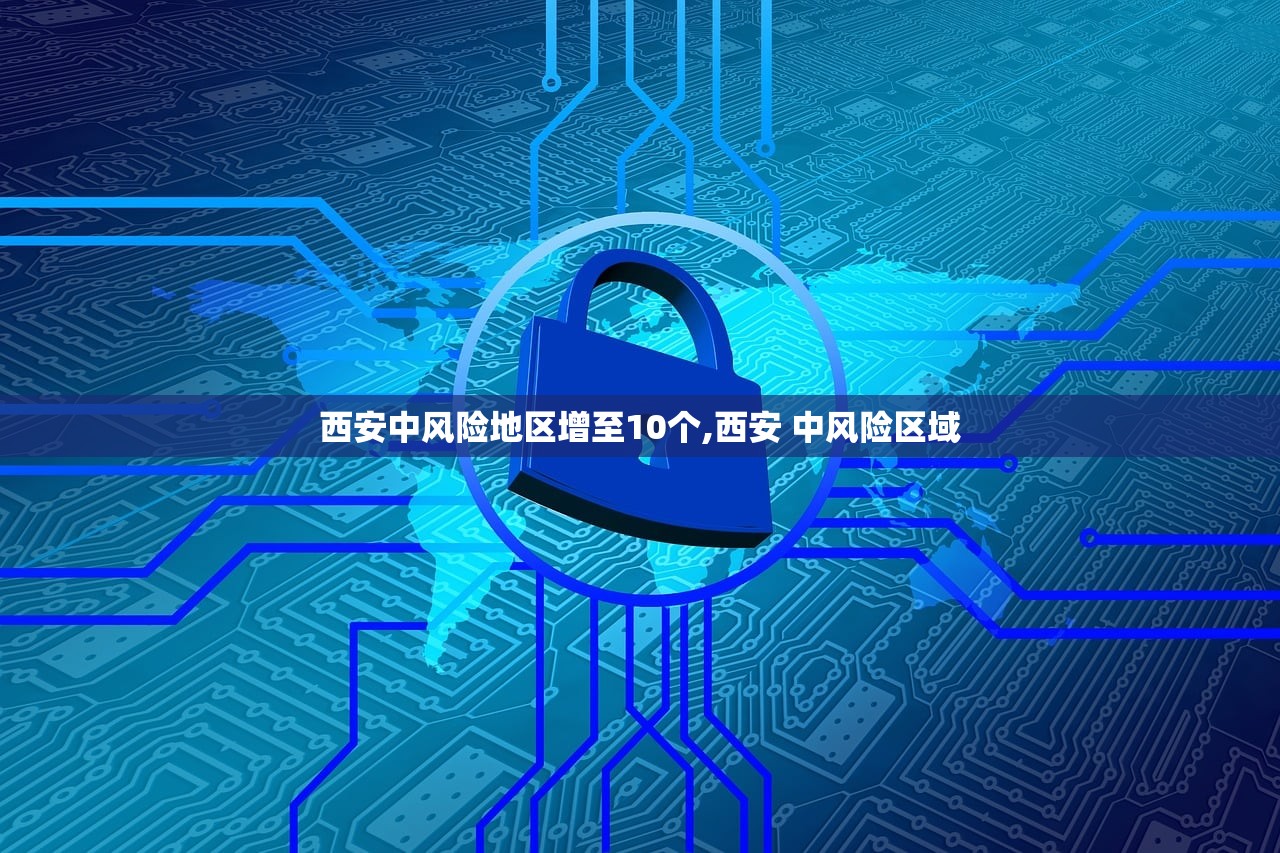 西安中风险地区增至10个,西安 中风险区域