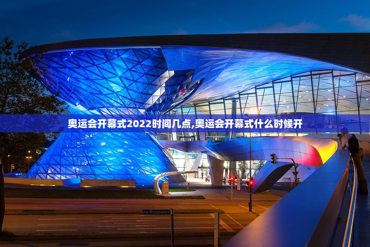 奥运会开幕式2022时间几点,奥运会开幕式什么时候开