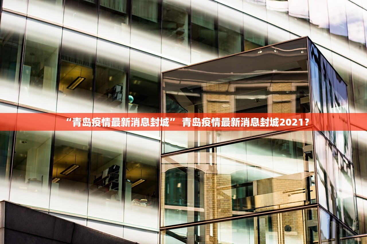 “青岛疫情最新消息封城	” 青岛疫情最新消息封城2021？