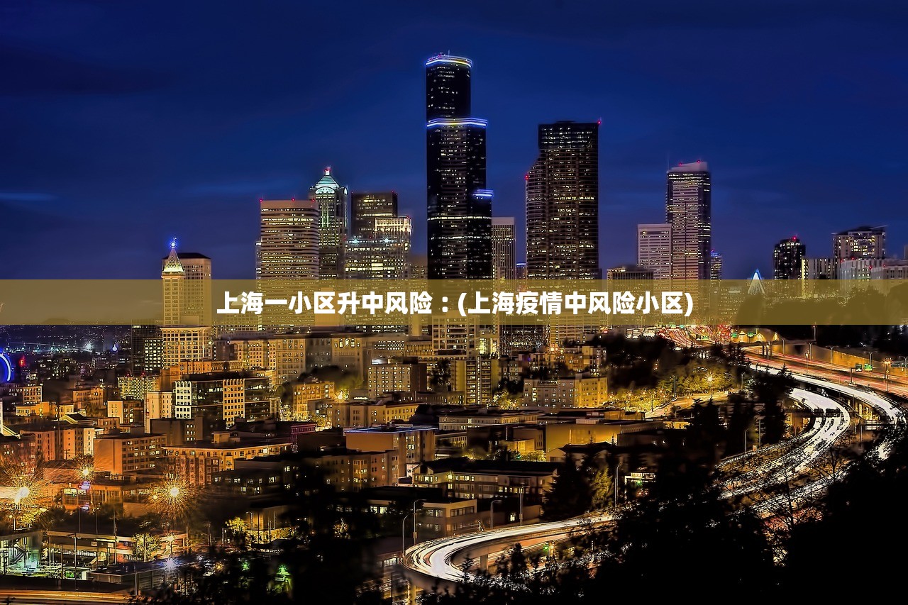 上海一小区升中风险︰(上海疫情中风险小区)