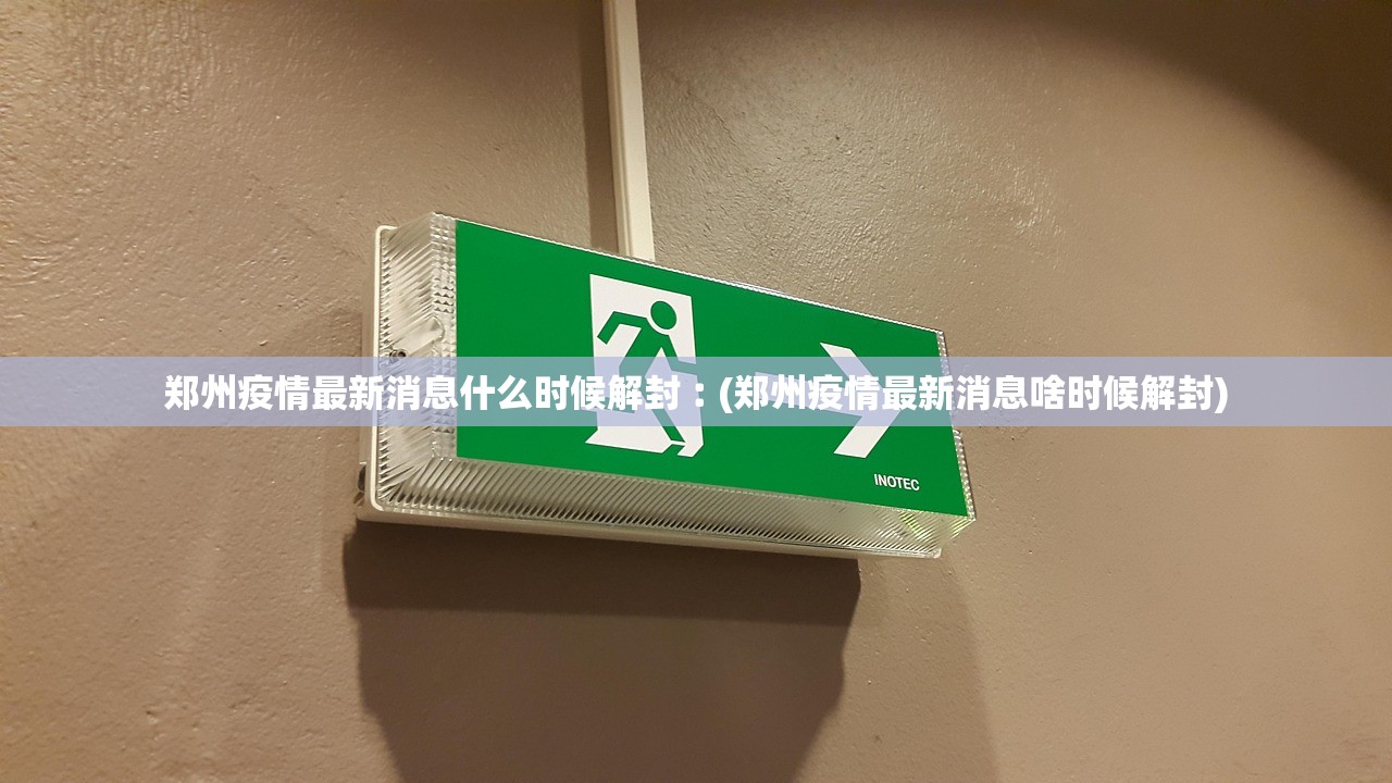 郑州疫情最新消息什么时候解封︰(郑州疫情最新消息啥时候解封)