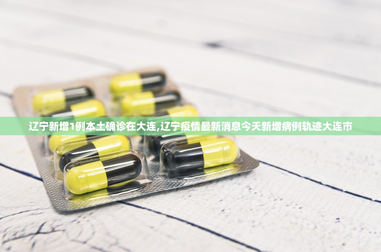 辽宁新增1例本土确诊在大连,辽宁疫情最新消息今天新增病例轨迹大连市