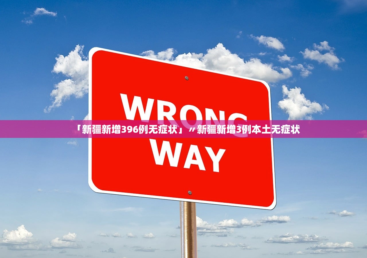 「新疆新增396例无症状」〃新疆新增3例本土无症状