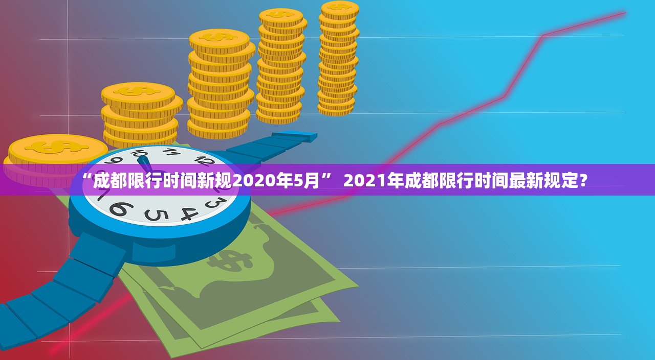 “成都限行时间新规2020年5月” 2021年成都限行时间最新规定？