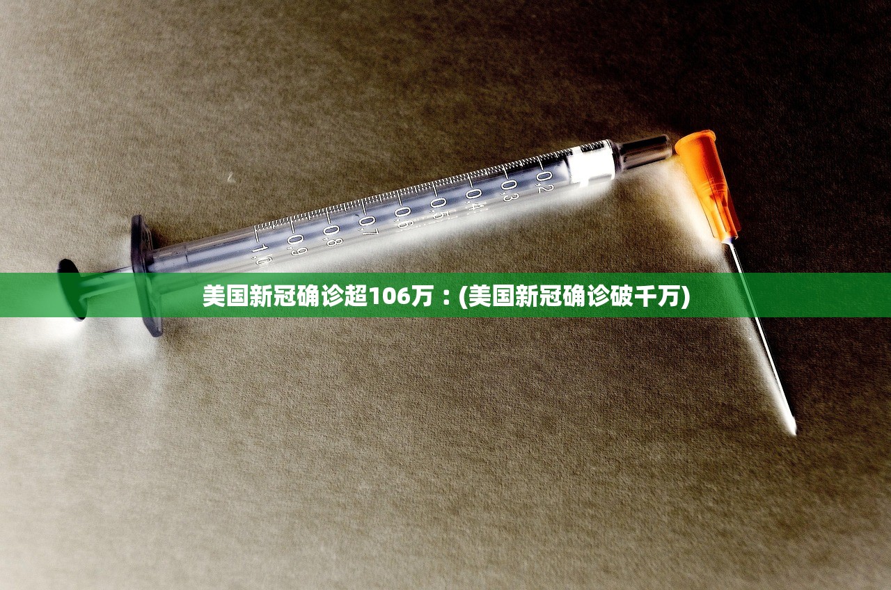 美国新冠确诊超106万︰(美国新冠确诊破千万)