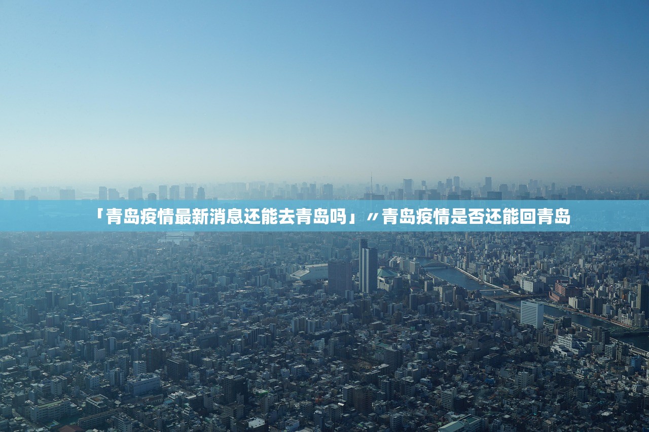 「青岛疫情最新消息还能去青岛吗」〃青岛疫情是否还能回青岛