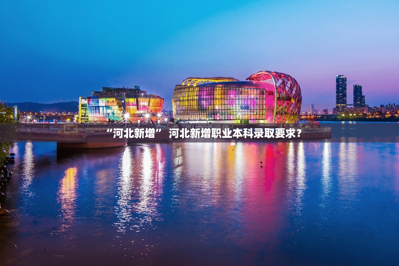 “河北新增” 河北新增职业本科录取要求？