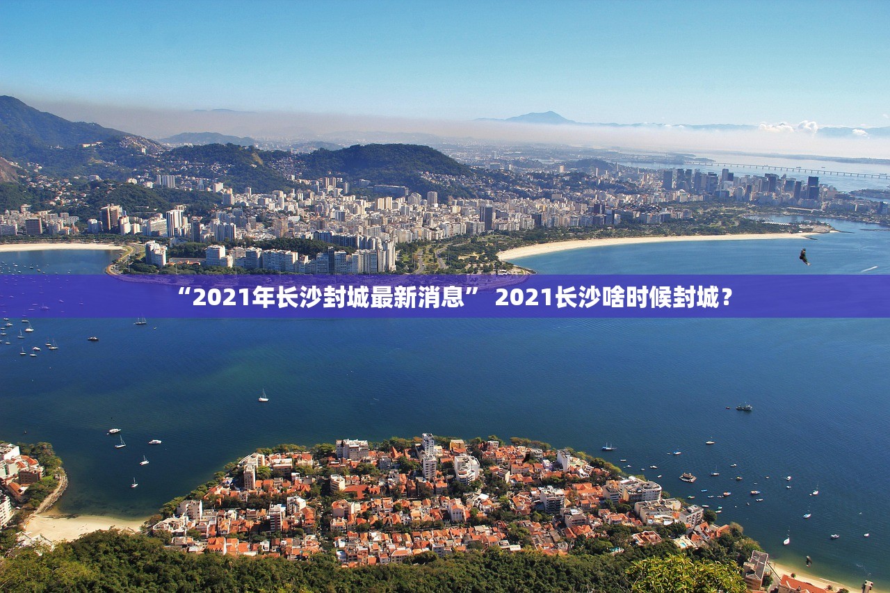 “2021年长沙封城最新消息” 2021长沙啥时候封城？