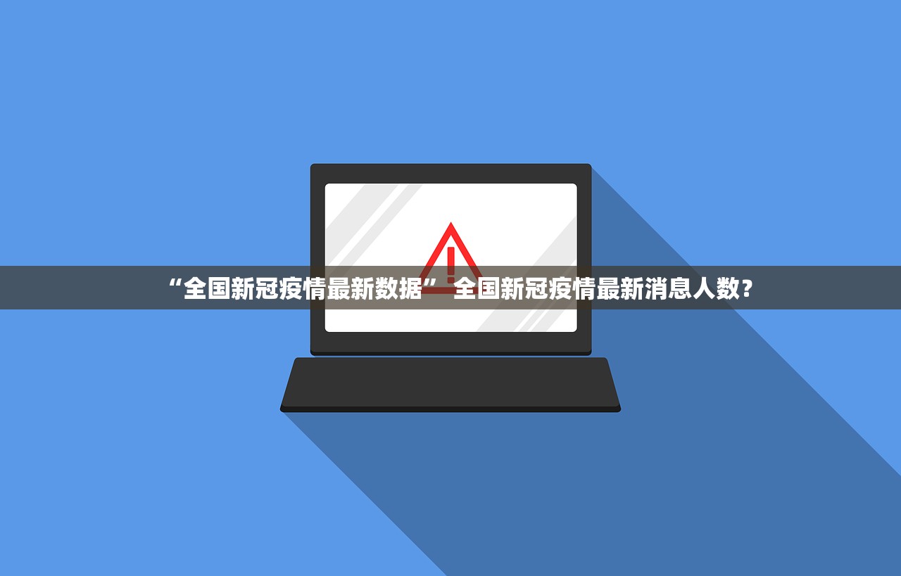 “全国新冠疫情最新数据” 全国新冠疫情最新消息人数？