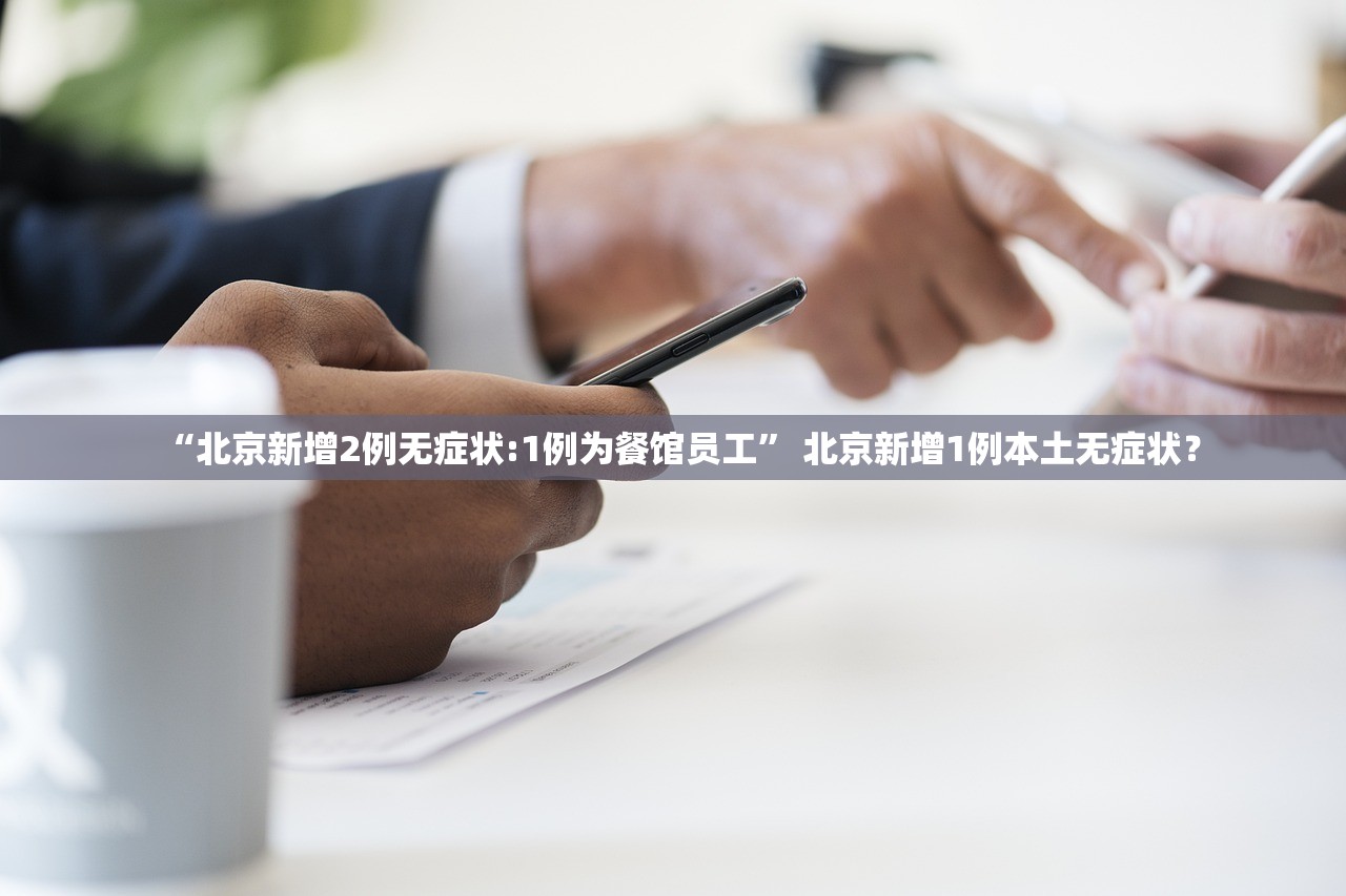“北京新增2例无症状:1例为餐馆员工” 北京新增1例本土无症状？