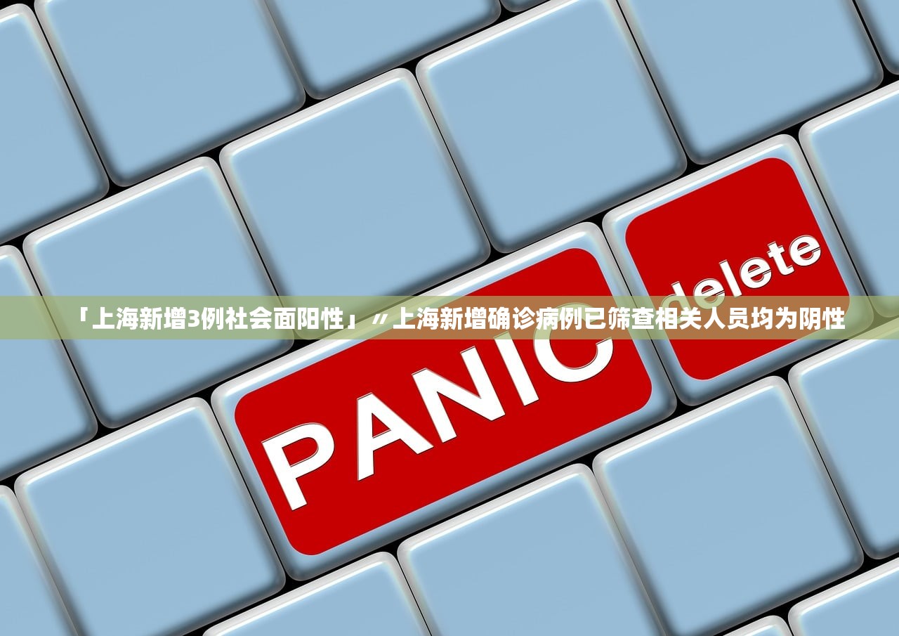「上海新增3例社会面阳性」〃上海新增确诊病例已筛查相关人员均为阴性