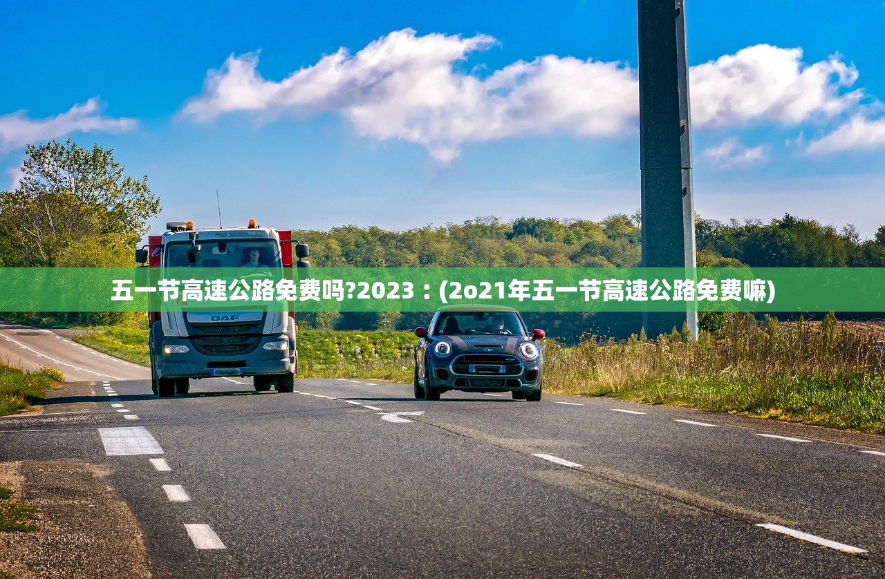 五一节高速公路免费吗?2023︰(2o21年五一节高速公路免费嘛)