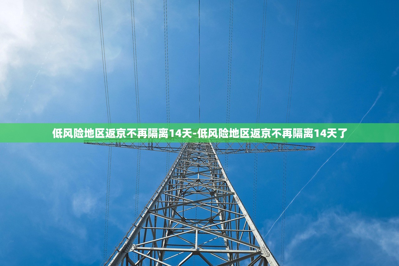 低风险地区返京不再隔离14天-低风险地区返京不再隔离14天了