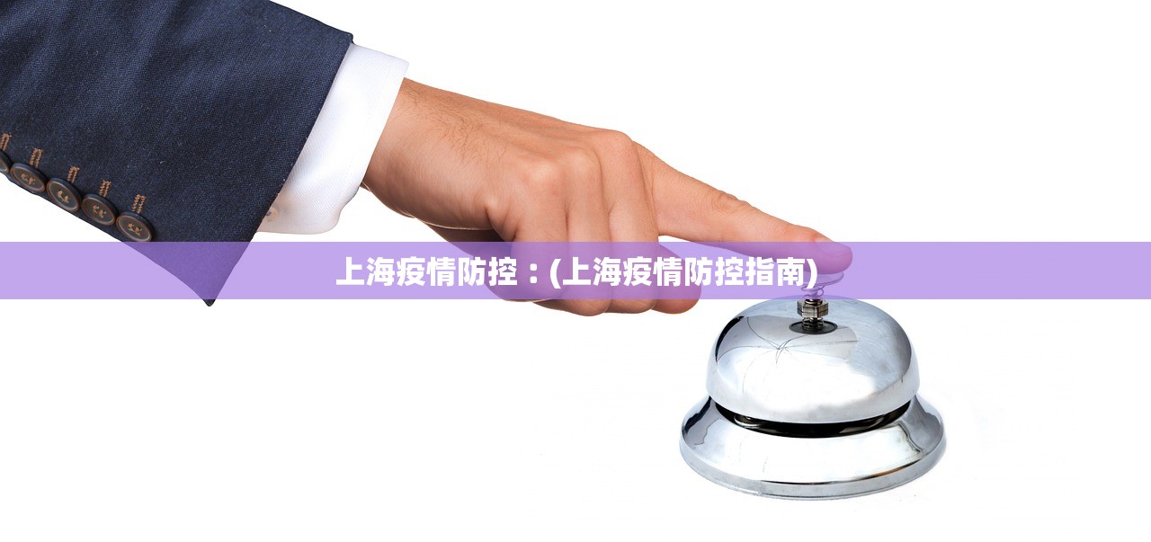 上海疫情防控︰(上海疫情防控指南)