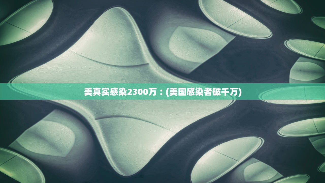 美真实感染2300万︰(美国感染者破千万)