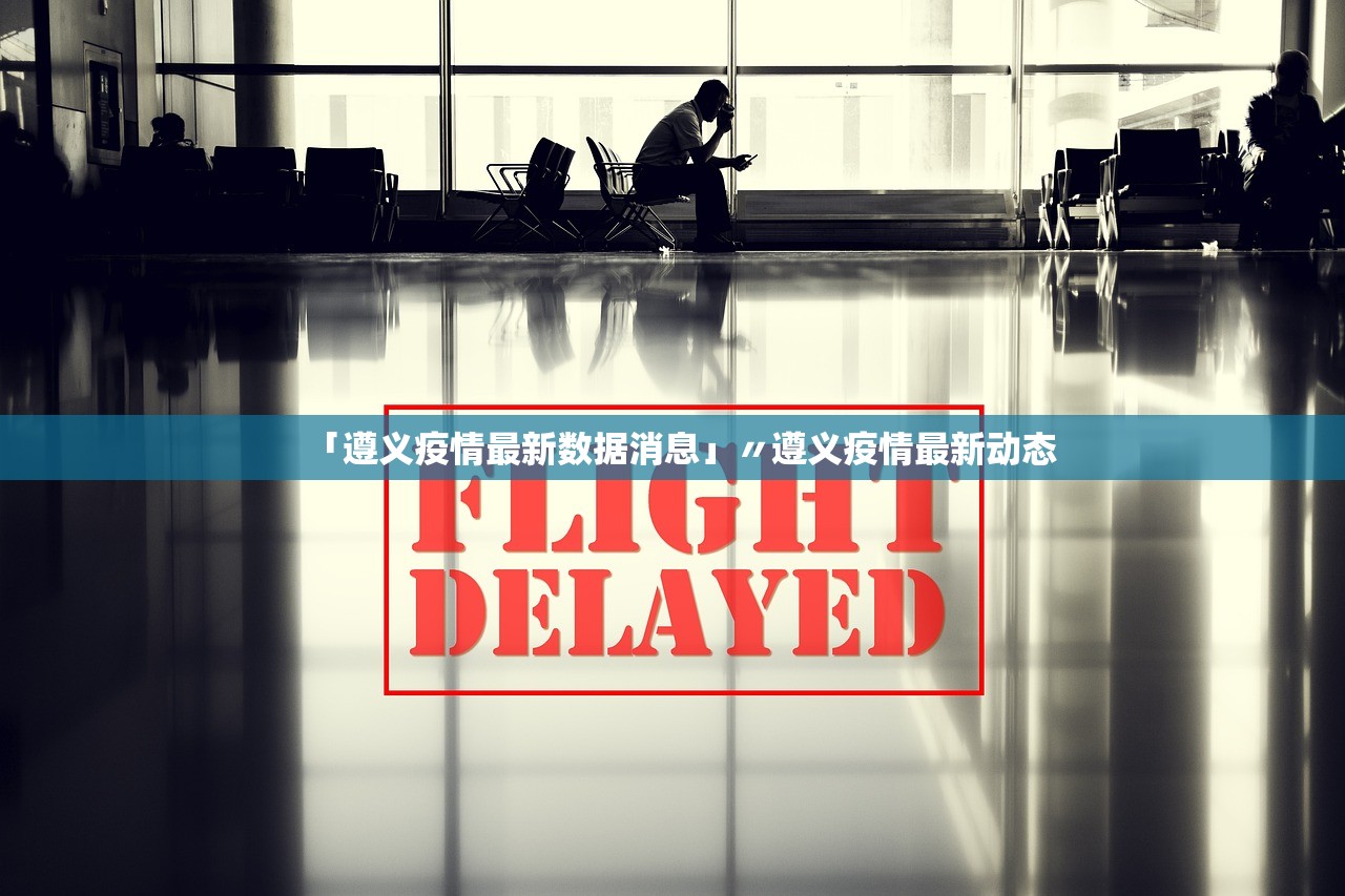 「遵义疫情最新数据消息」〃遵义疫情最新动态