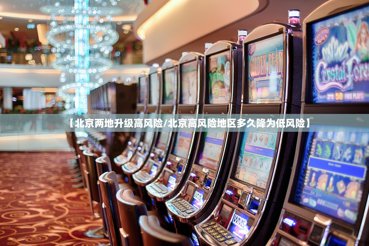 【北京两地升级高风险/北京高风险地区多久降为低风险】