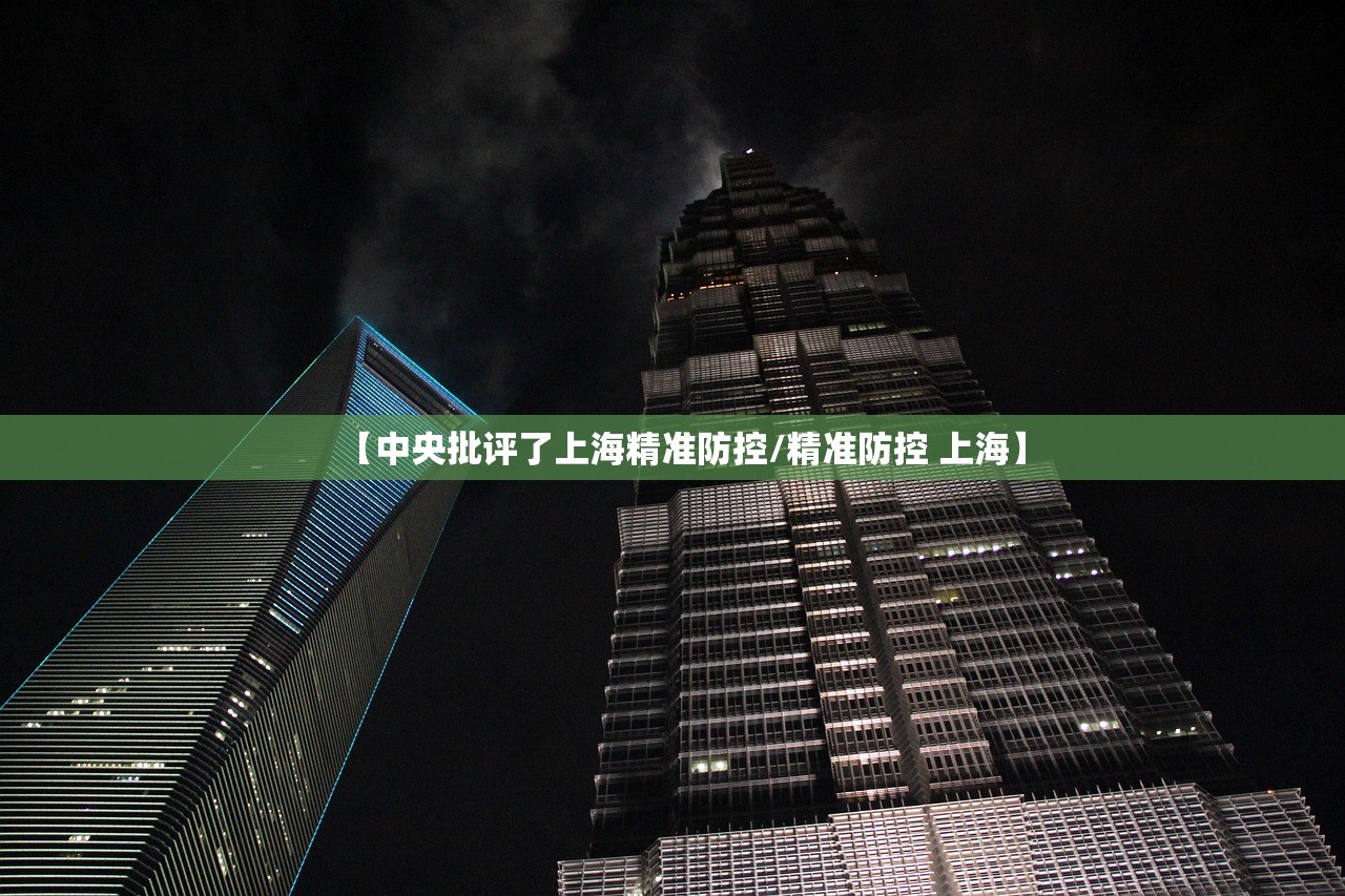 【中央批评了上海精准防控/精准防控 上海】