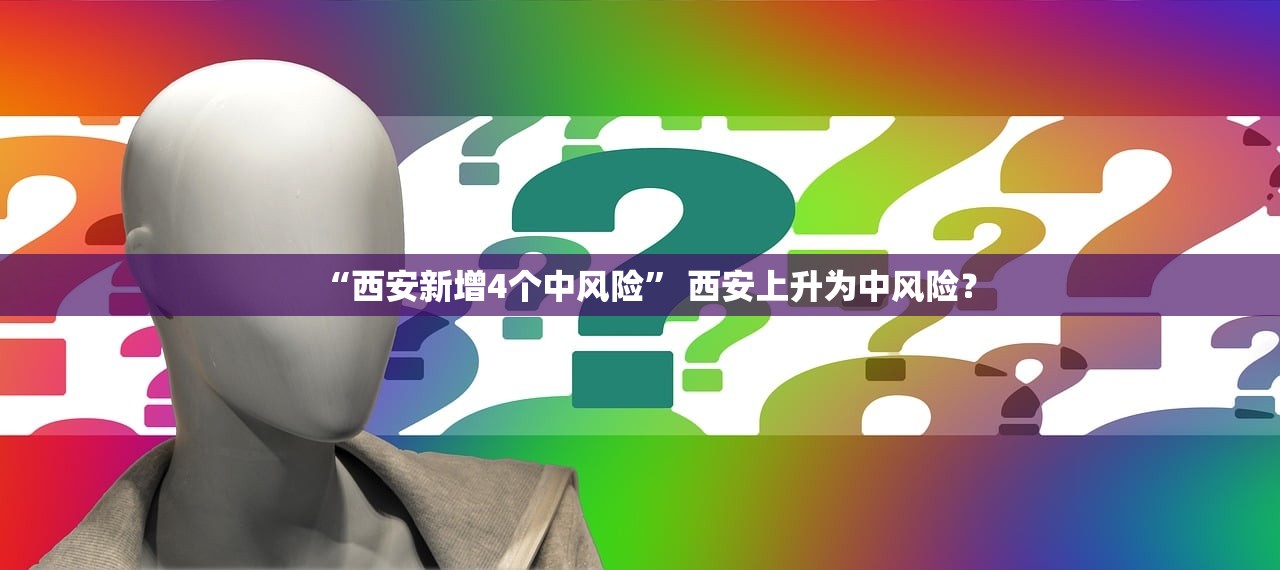 “西安新增4个中风险” 西安上升为中风险？