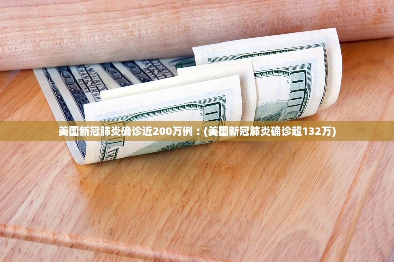 美国新冠肺炎确诊近200万例︰(美国新冠肺炎确诊超132万)