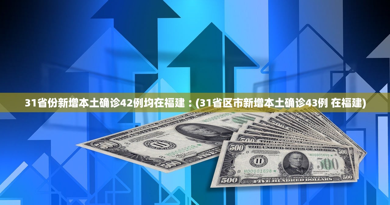 31省份新增本土确诊42例均在福建︰(31省区市新增本土确诊43例 在福建)