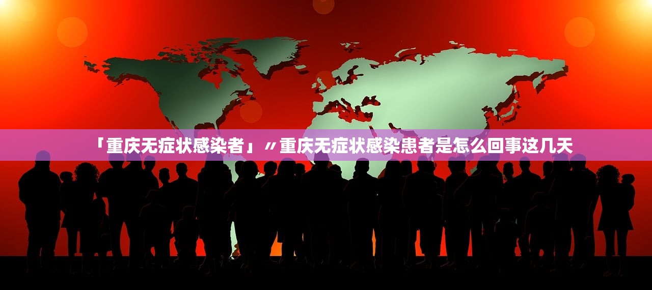 「重庆无症状感染者」〃重庆无症状感染患者是怎么回事这几天