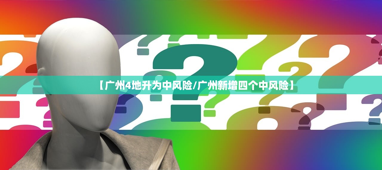 【广州4地升为中风险/广州新增四个中风险】