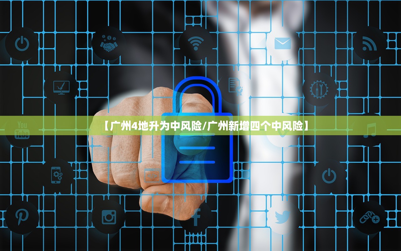 【广州4地升为中风险/广州新增四个中风险】 【广州4地升为中风险/广州新增四个中风险】