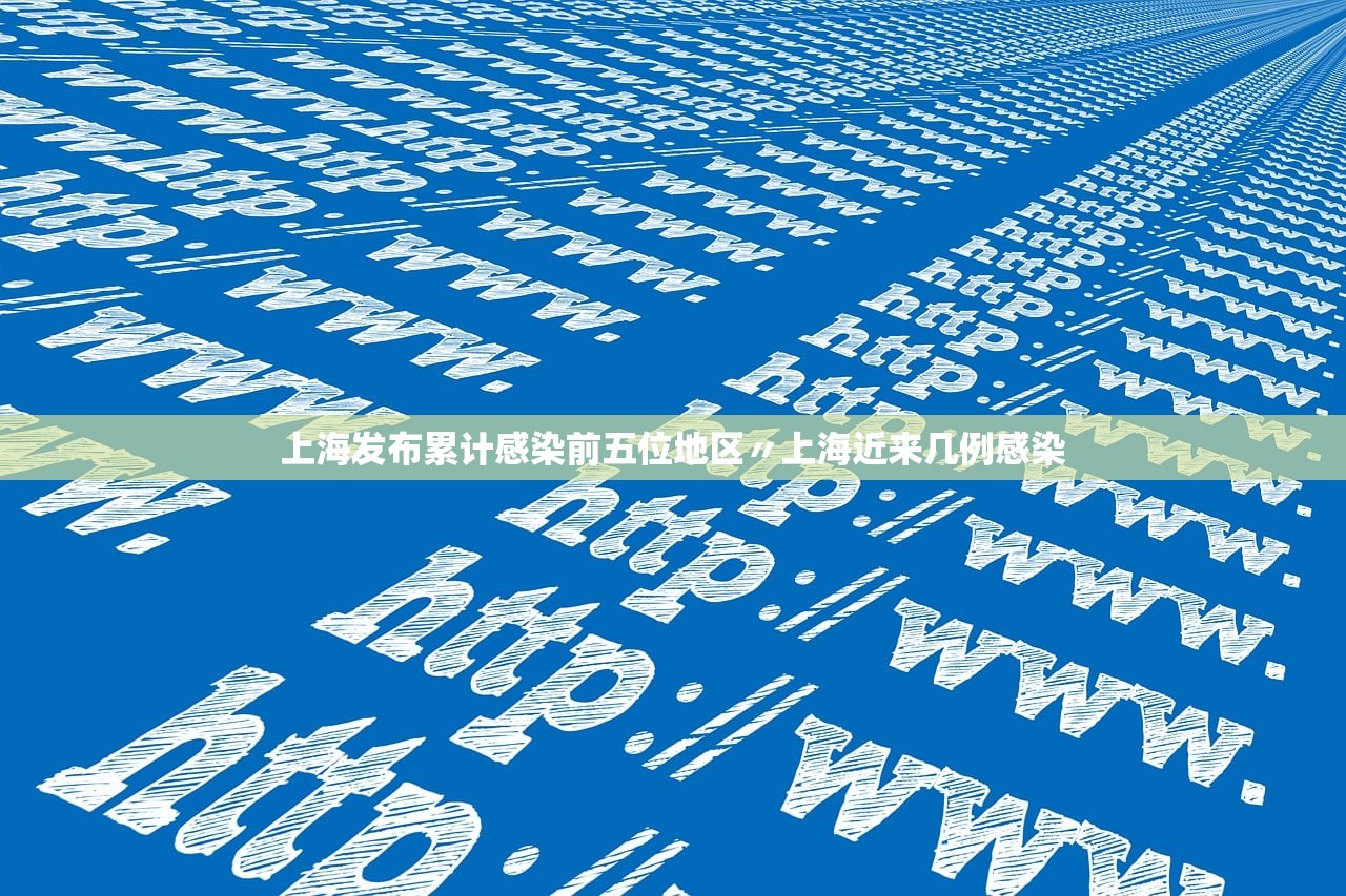 上海发布累计感染前五位地区〃上海近来几例感染