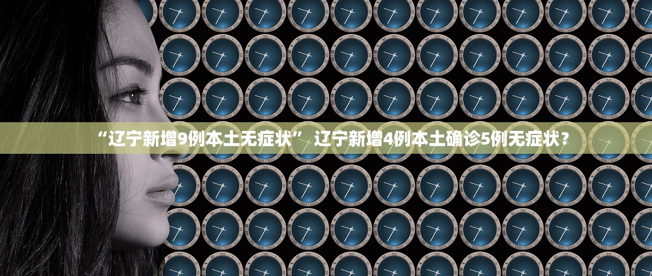 “辽宁新增9例本土无症状” 辽宁新增4例本土确诊5例无症状？