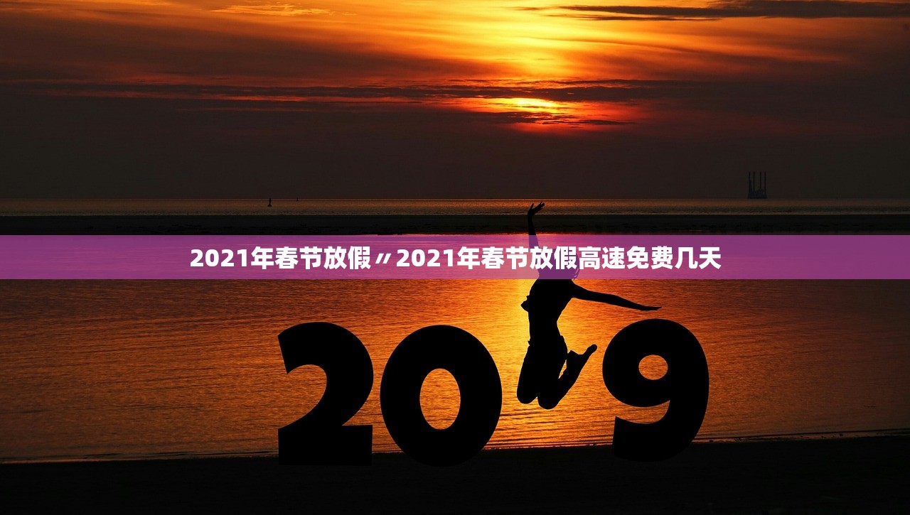 2021年春节放假〃2021年春节放假高速免费几天
