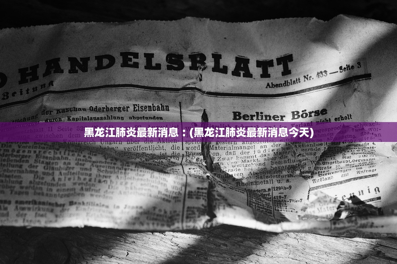黑龙江肺炎最新消息︰(黑龙江肺炎最新消息今天)