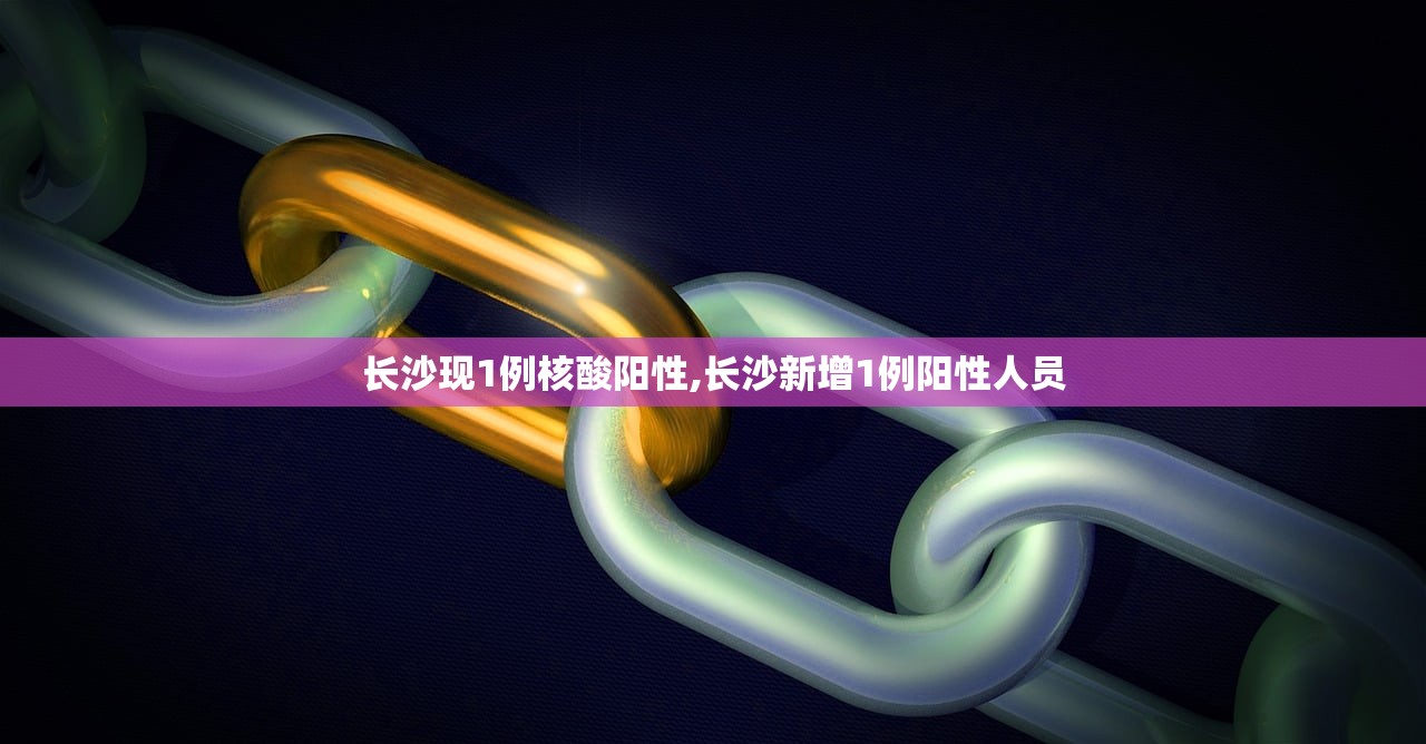 长沙现1例核酸阳性,长沙新增1例阳性人员
