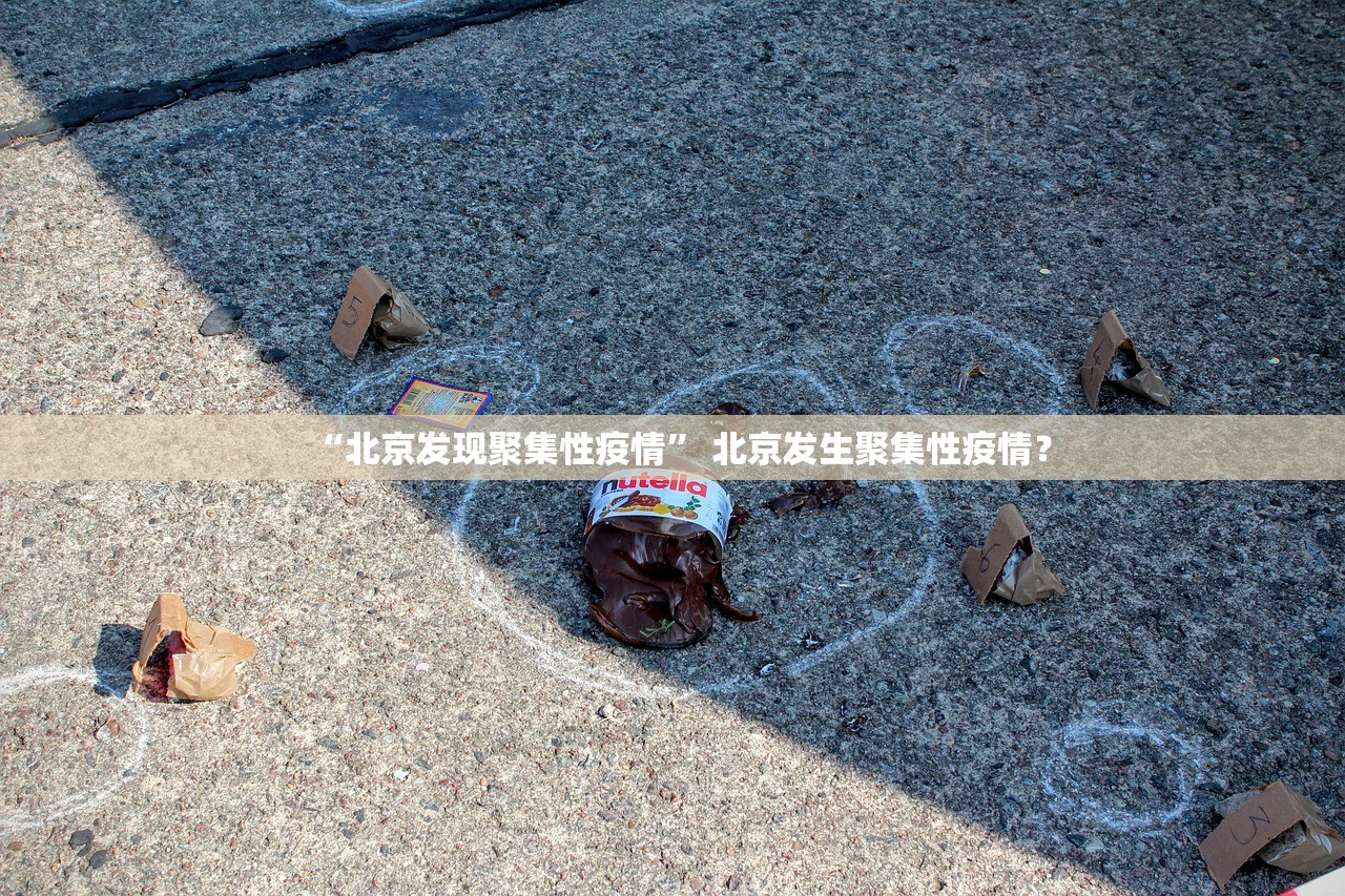 “北京发现聚集性疫情” 北京发生聚集性疫情？