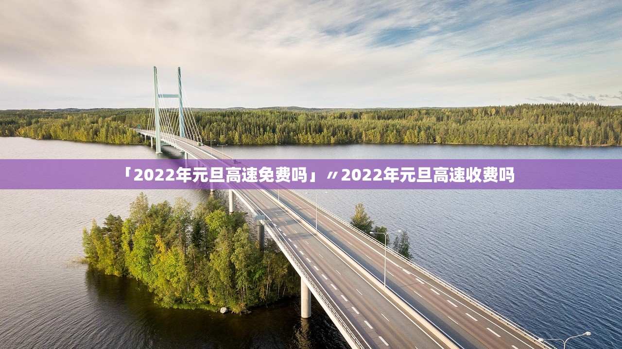「2022年元旦高速免费吗」〃2022年元旦高速收费吗