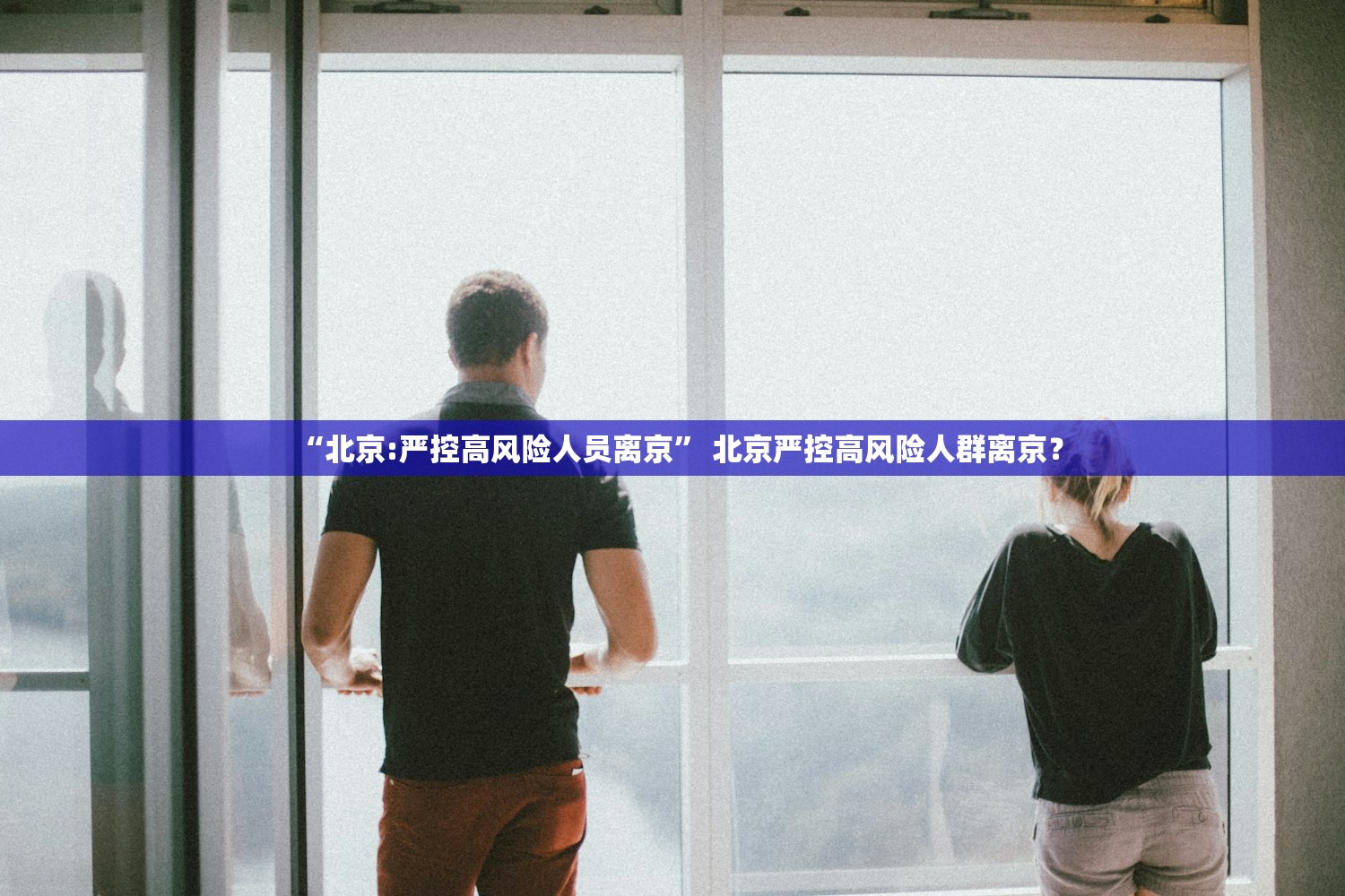 “北京:严控高风险人员离京” 北京严控高风险人群离京？