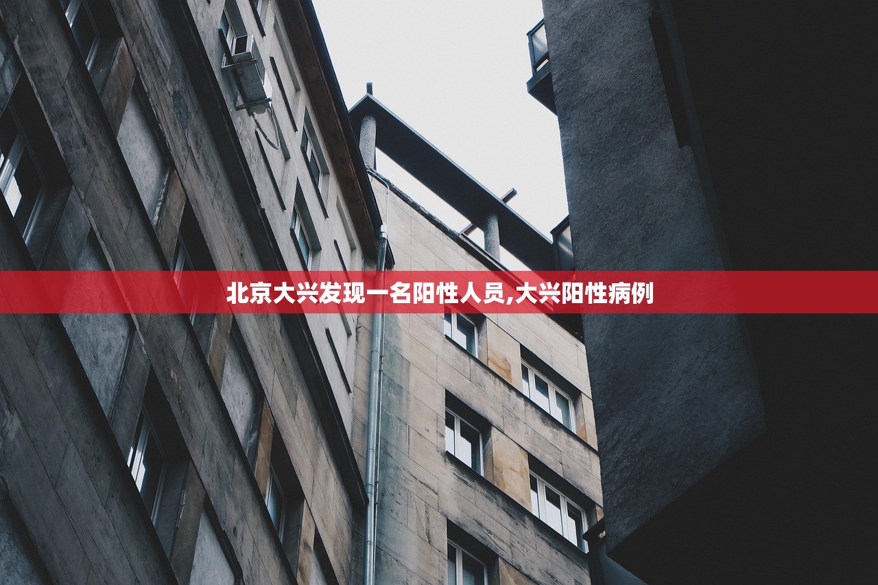 北京大兴发现一名阳性人员,大兴阳性病例