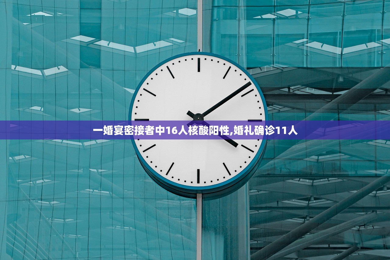 一婚宴密接者中16人核酸阳性,婚礼确诊11人