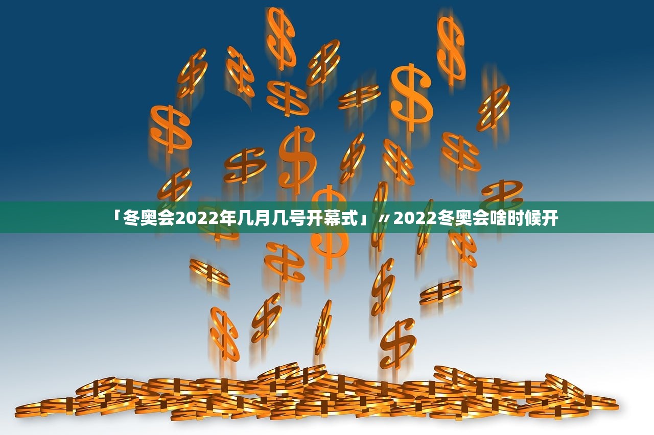 「冬奥会2022年几月几号开幕式」〃2022冬奥会啥时候开