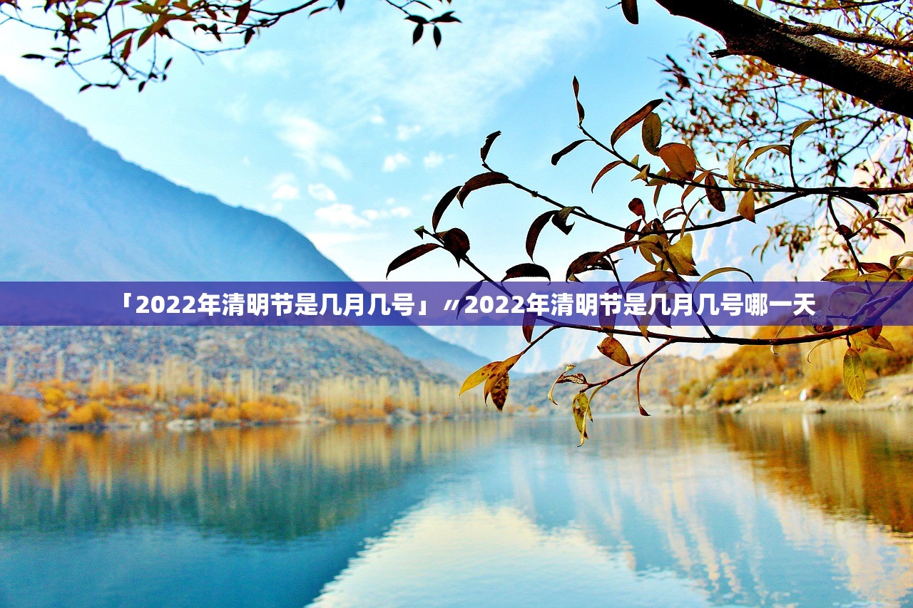 「2022年清明节是几月几号」〃2022年清明节是几月几号哪一天