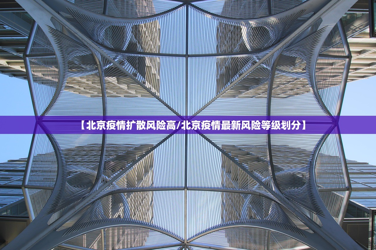 【北京疫情扩散风险高/北京疫情最新风险等级划分】 【北京疫情扩散风险高/北京疫情最新风险等级划分】