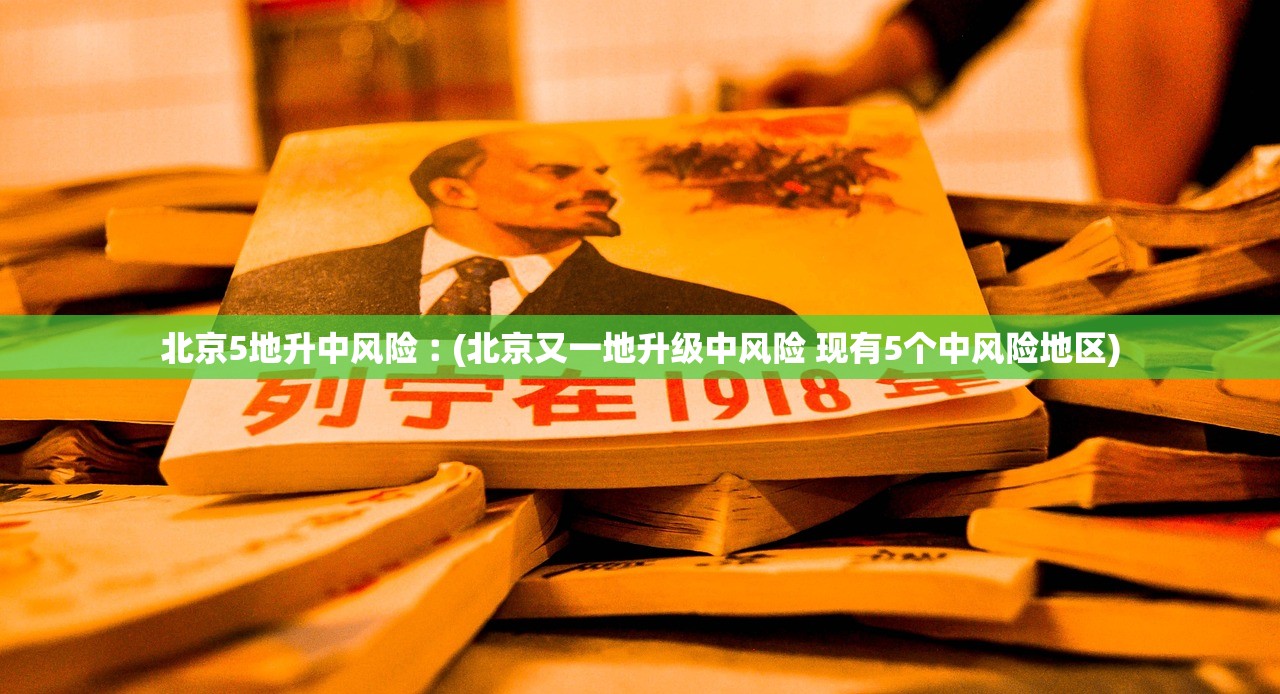 北京5地升中风险︰(北京又一地升级中风险 现有5个中风险地区)