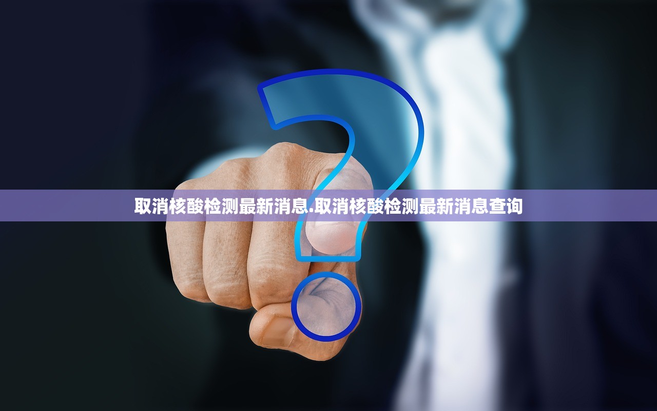 取消核酸检测最新消息.取消核酸检测最新消息查询