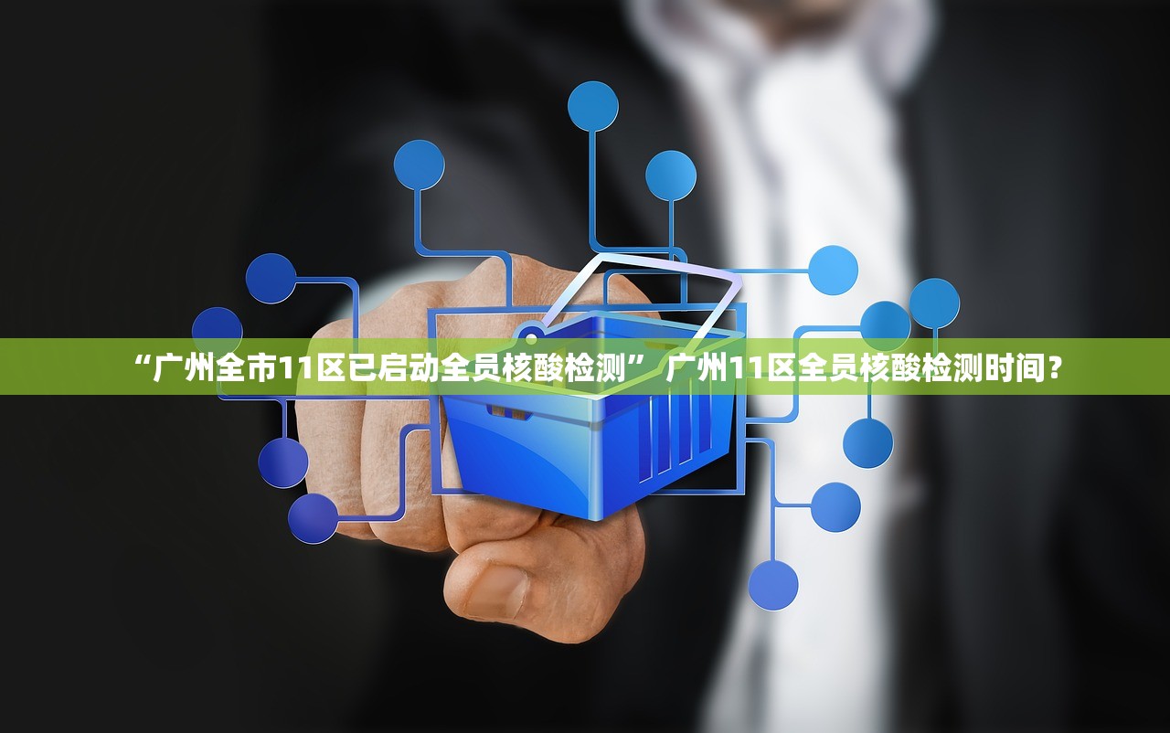 “广州全市11区已启动全员核酸检测” 广州11区全员核酸检测时间？