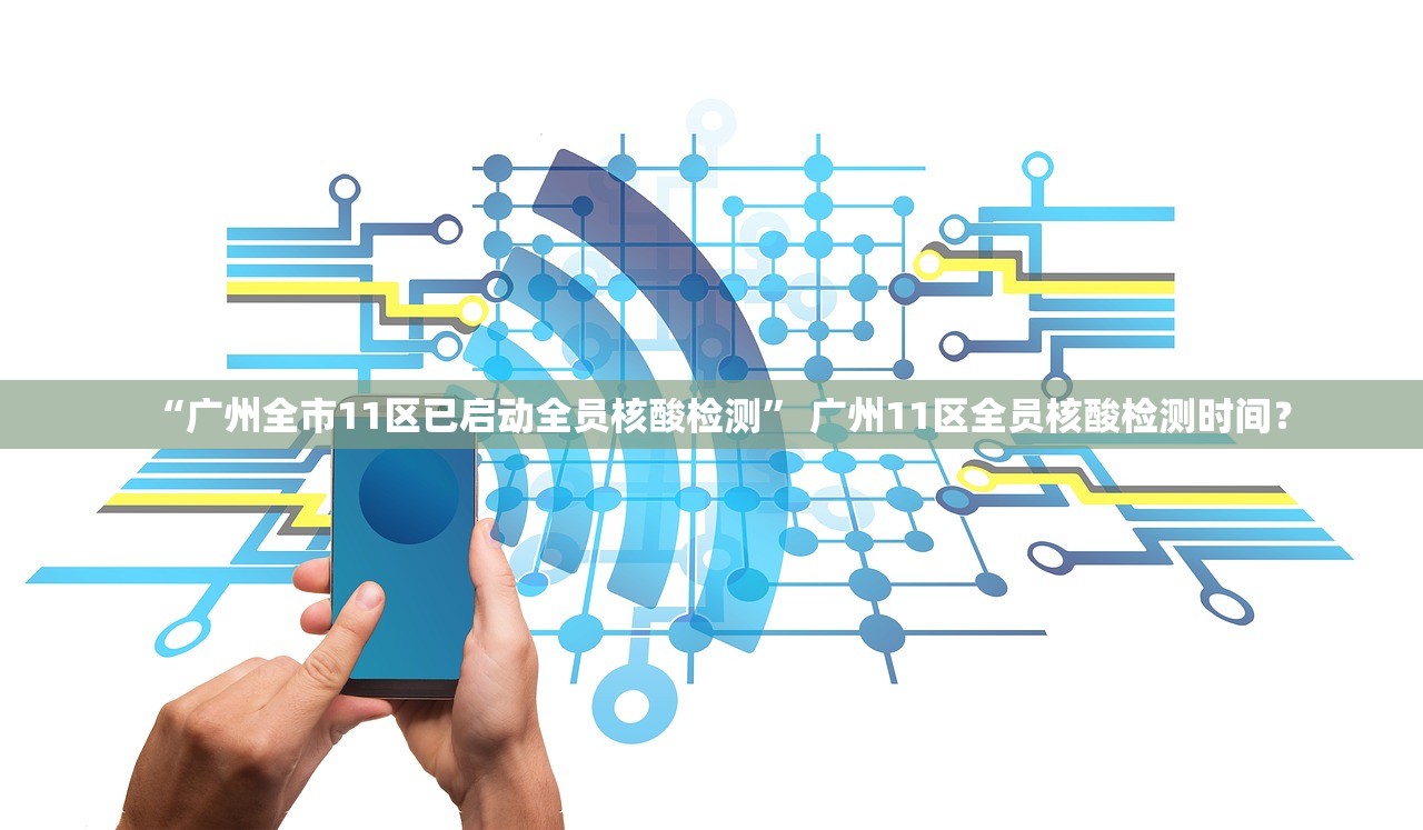 “广州全市11区已启动全员核酸检测	” 广州11区全员核酸检测时间？