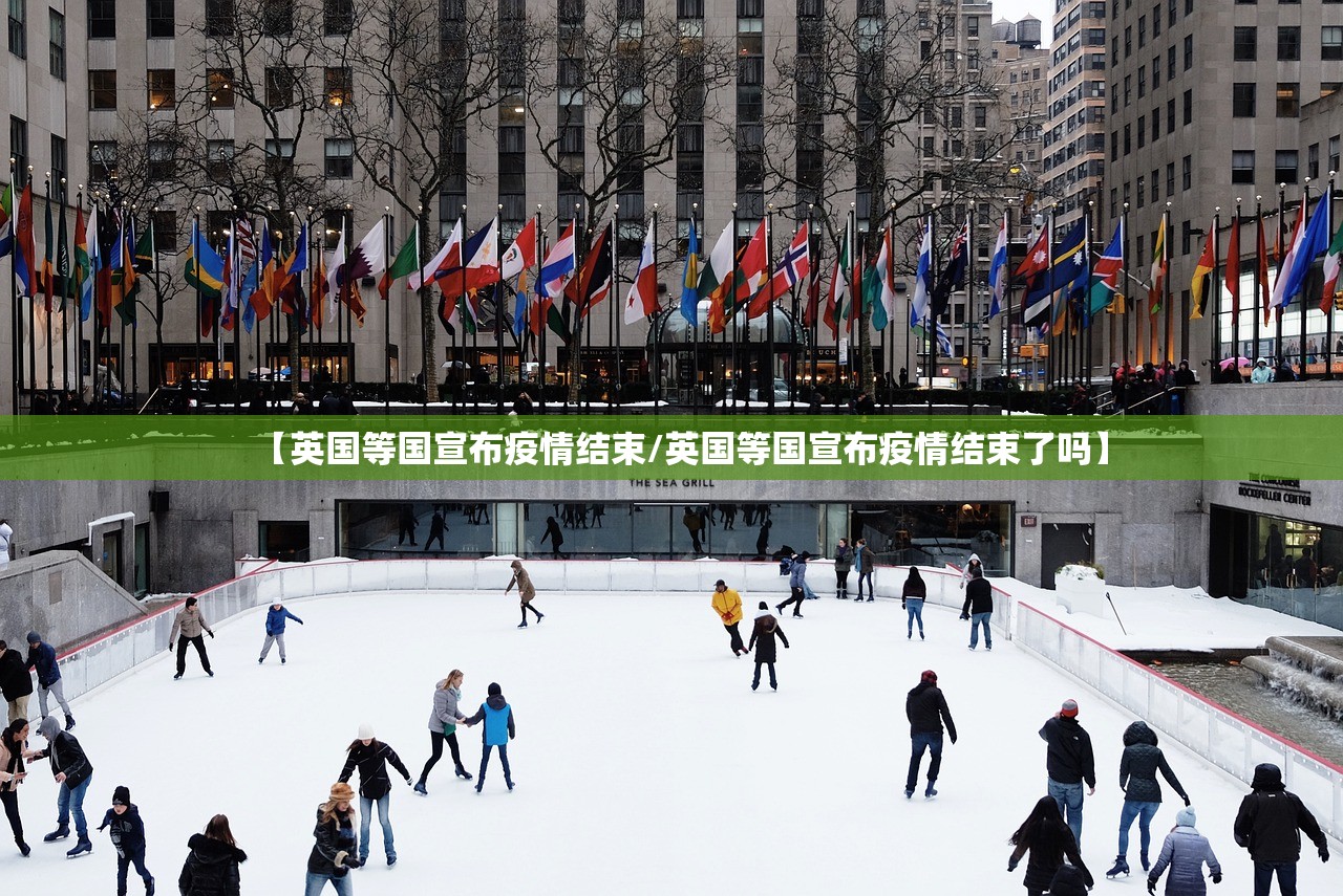 【英国等国宣布疫情结束/英国等国宣布疫情结束了吗】 【英国等国宣布疫情结束/英国等国宣布疫情结束了吗】