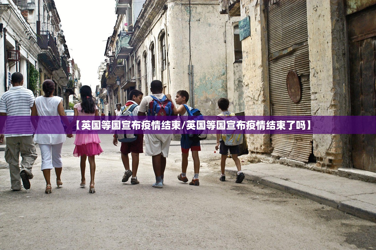 【英国等国宣布疫情结束/英国等国宣布疫情结束了吗】 【英国等国宣布疫情结束/英国等国宣布疫情结束了吗】