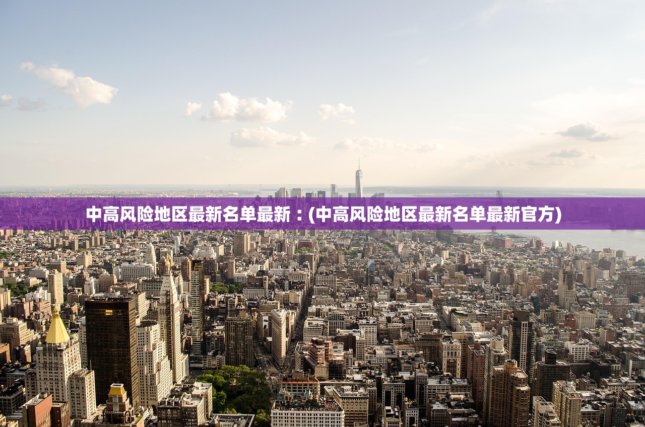 中高风险地区最新名单最新︰(中高风险地区最新名单最新官方) 中高风险地区最新名单最新︰(中高风险地区最新名单最新官方)